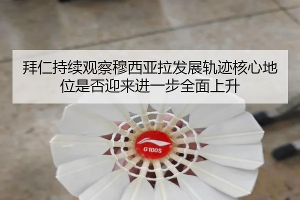 拜仁持续观察穆西亚拉发展轨迹核心地位是否迎来进一步全面上升