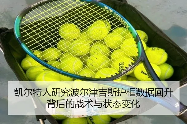 凯尔特人研究波尔津吉斯护框数据回升背后的战术与状态变化