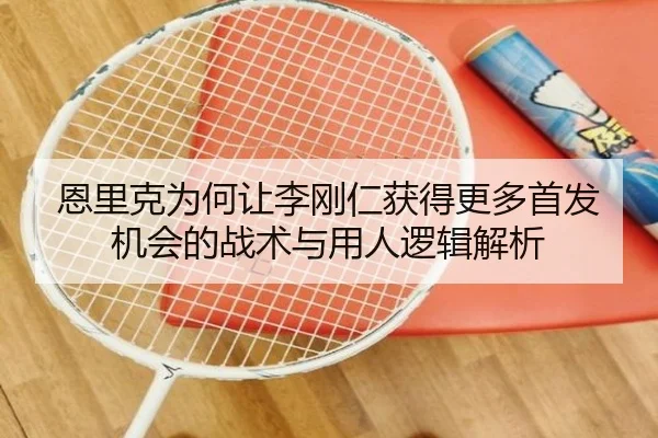 恩里克为何让李刚仁获得更多首发机会的战术与用人逻辑解析