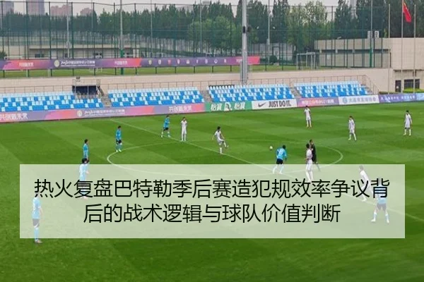 热火复盘巴特勒季后赛造犯规效率争议背后的战术逻辑与球队价值判断