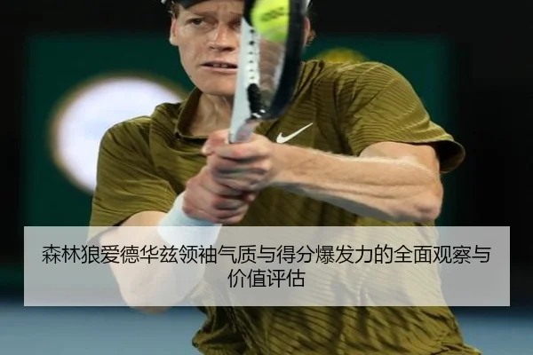 森林狼爱德华兹领袖气质与得分爆发力的全面观察与价值评估