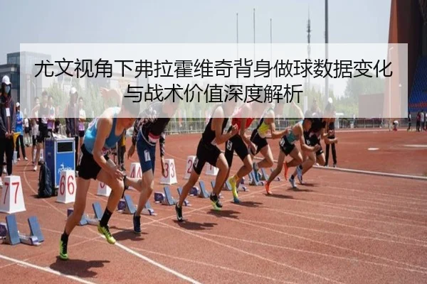 尤文视角下弗拉霍维奇背身做球数据变化与战术价值深度解析