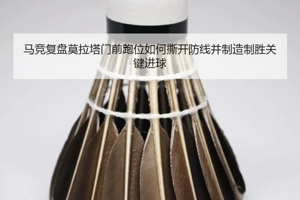 马竞复盘莫拉塔门前跑位如何撕开防线并制造制胜关键进球