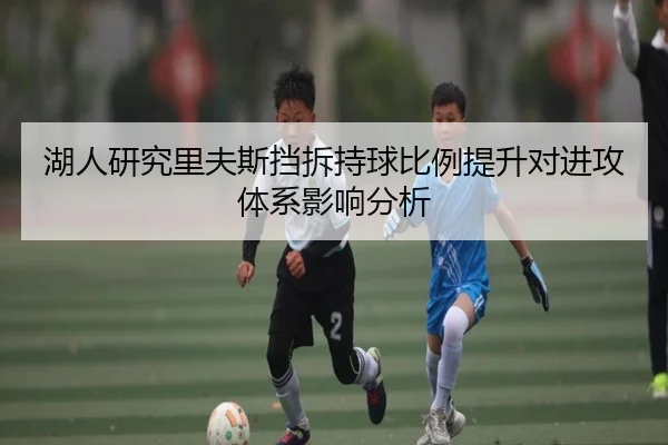 湖人研究里夫斯挡拆持球比例提升对进攻体系影响分析