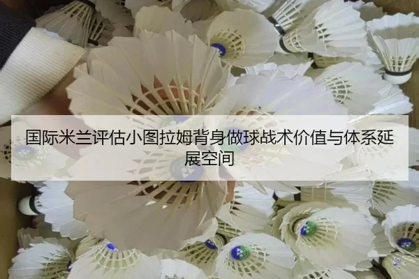 国际米兰评估小图拉姆背身做球战术价值与体系延展空间