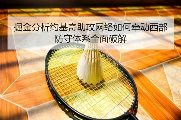 掘金分析约基奇助攻网络如何牵动西部防守体系全面破解