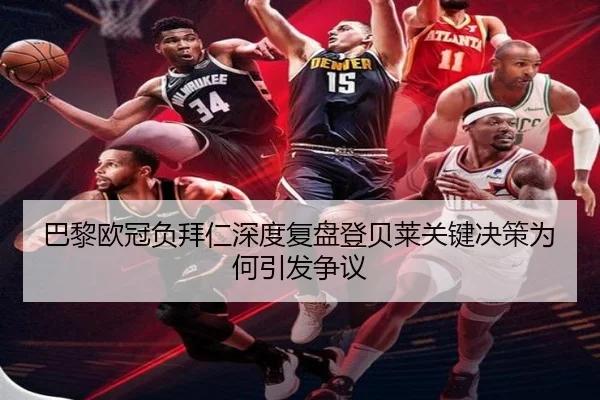 巴黎欧冠负拜仁深度复盘登贝莱关键决策为何引发争议