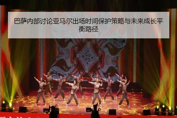 巴萨内部讨论亚马尔出场时间保护策略与未来成长平衡路径