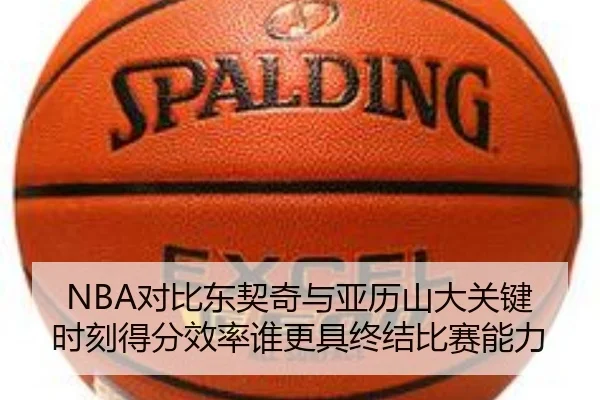 NBA对比东契奇与亚历山大关键时刻得分效率谁更具终结比赛能力